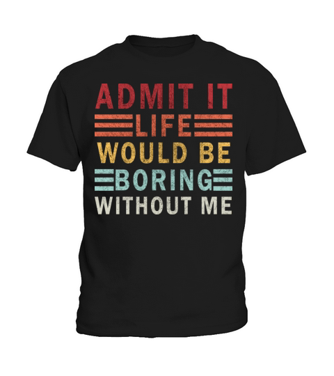 Admit It Life Would Be boring Without Me Kids T-Shirt
