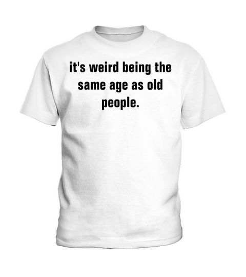it s weird being the same age as old people Kids T-Shirt