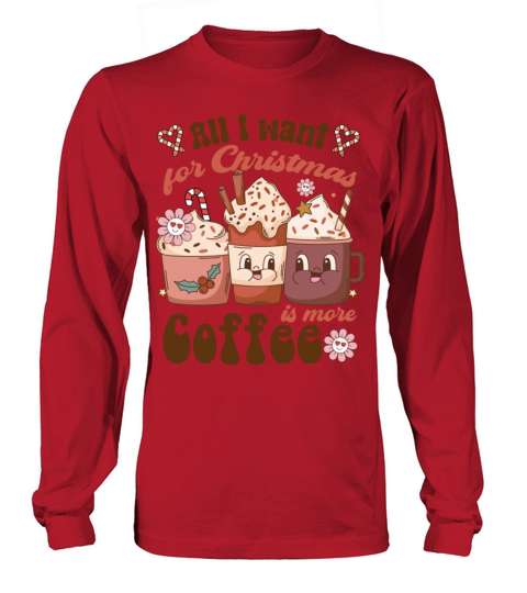 All I Want For Christmas Is More Coffee Family Long sleeved Unisex