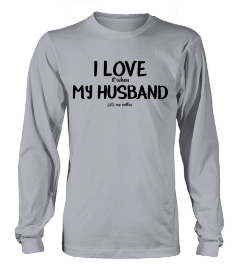 I Love it When My Husband Gets Me Coffee Long sleeved Unisex