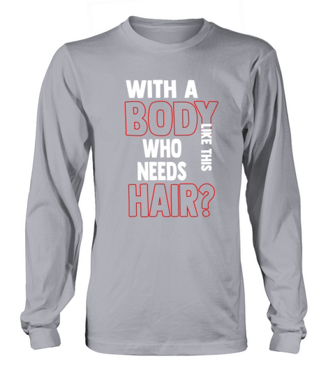 With A Body Like This Who Needs Hair Long sleeved Unisex