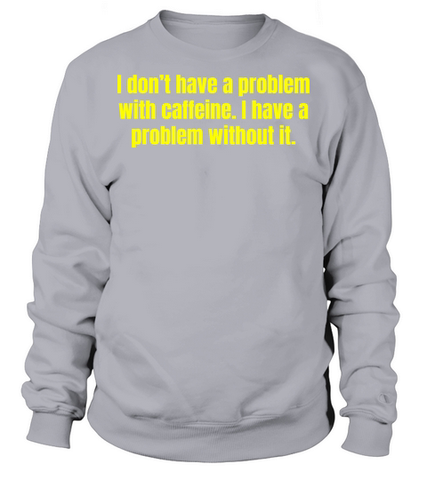 Caffeine Problem - Funny Coffee Quotes Sweatshirt Unisex