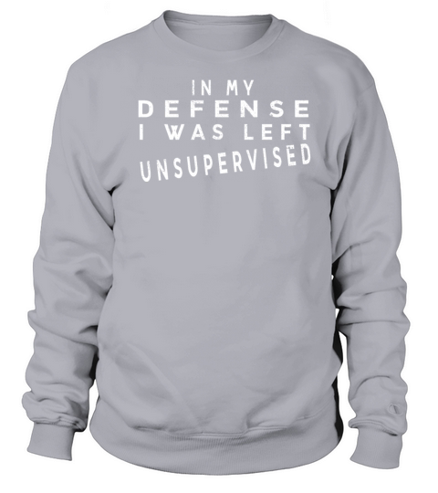 Funny quote In my defense i was left unsupervised Sweatshirt Unisex