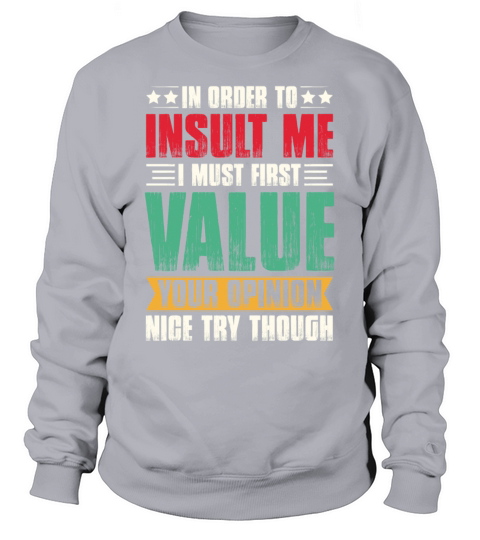 In Order To Insult Me I Must Value Your Opinion Sweatshirt Unisex