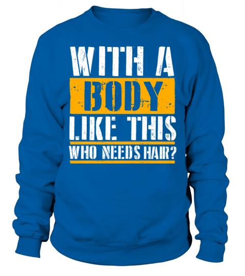 With A Body Like This Who Needs Hair Sweatshirt Unisex