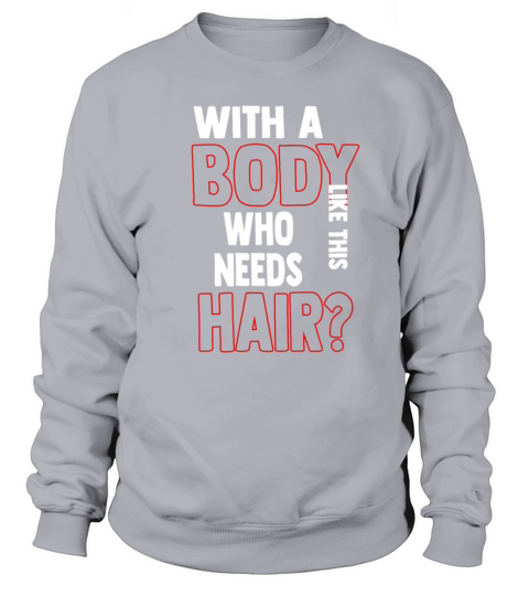 With A Body Like This Who Needs Hair Sweatshirt Unisex