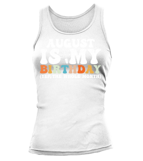 August Is My Birthday Monthth Yep The Whole Month Tank top Woman