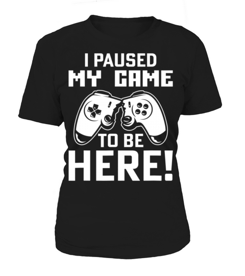I paused my Game to be here gaming video Women's T-Shirt