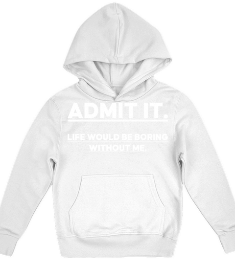 Admit It Life Would Be Boring Without me Kids Hoodie