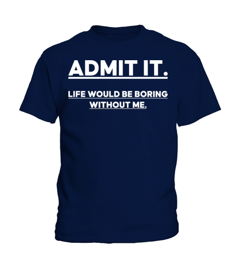 Admit It Life Would Be Boring Without me Kids T-Shirt