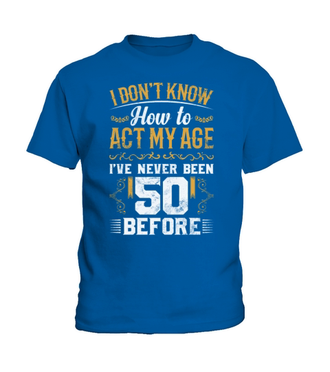 I Dont Know how To Act My Age Ive Never Been 50 Kids T-Shirt