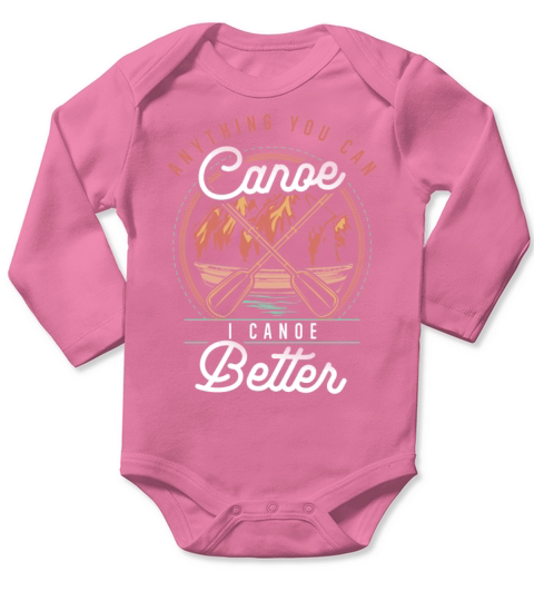 Anything You Canoe I Canoe Better Kayak Canoeing Long Sleeve Baby One-Piece