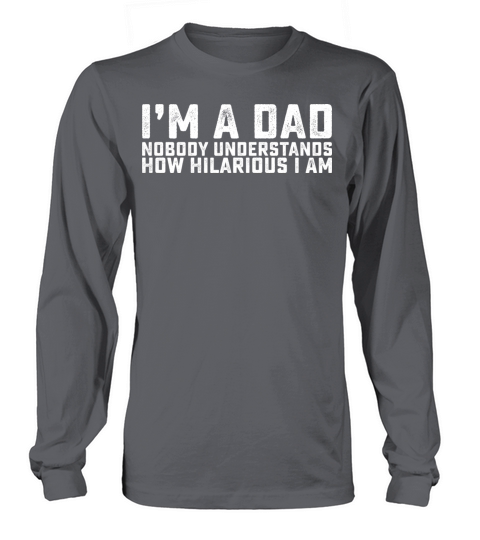 Im A Dad Nobody Understands How Hilarious I Am Long sleeved Unisex