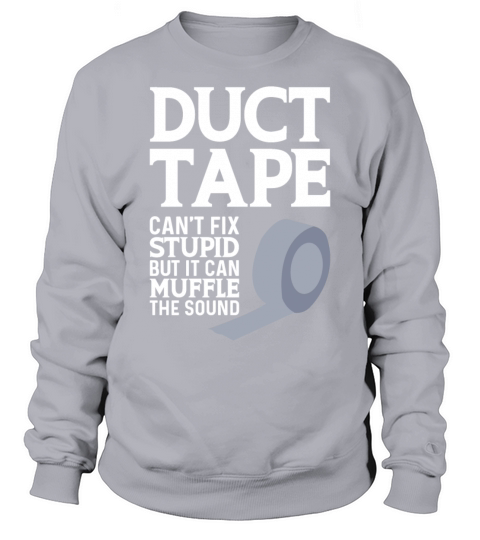 Duct Tape Cant Fix Stupid But Can Muffle The Sound Sweatshirt Unisex