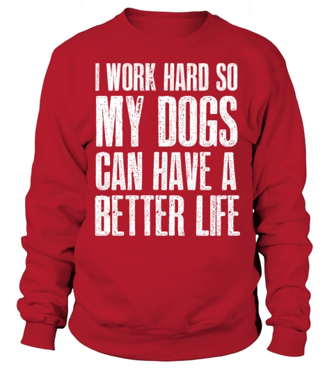 I Work Hard So My Dogs Can Have A Better Life Sweatshirt Unisex