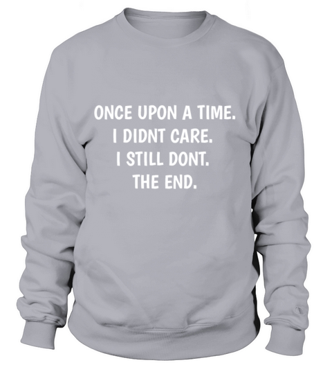 Once Upon a Time I Didnt Care I Still Dont The End Sweatshirt Unisex