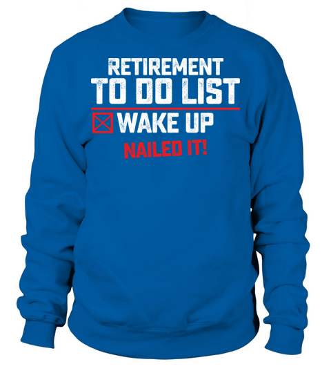 Retirement To Do List Wake Up Nailed It Sweatshirt Unisex