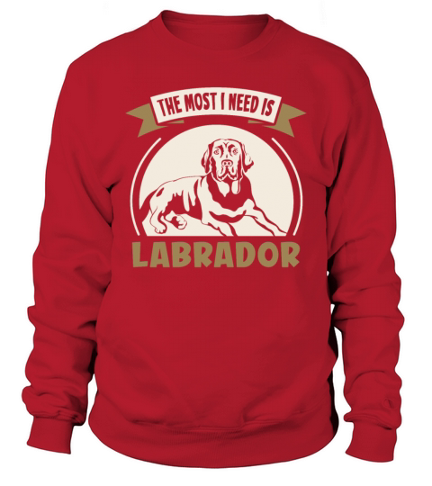 The most I need is Labrador Sweatshirt Unisex