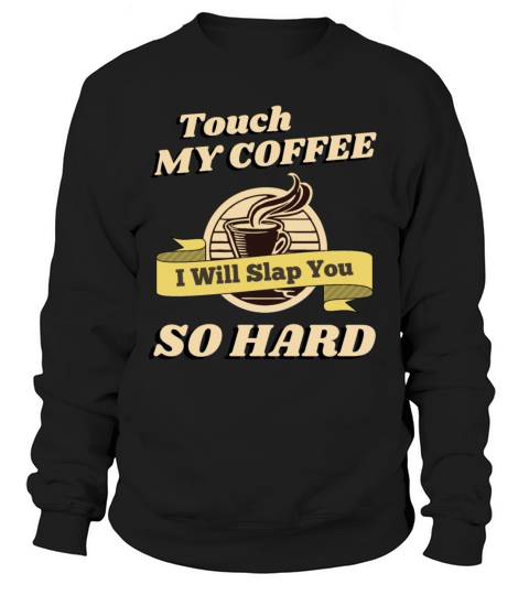 Touch My Coffee I Will Slap You So Hard Sweatshirt Unisex