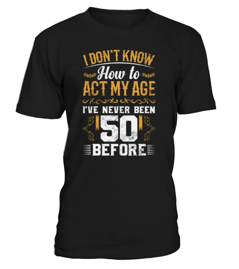 I Dont Know how To Act My Age Ive Never Been 50 T-Shirt Unisex