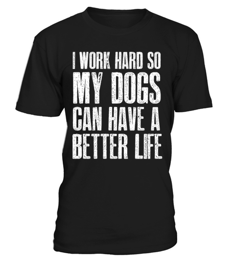 I Work Hard So My Dogs Can Have A Better Life T-Shirt Unisex