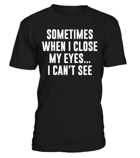 Sometimes When I Close My Eyes I Can t See T-Shirt Unisex