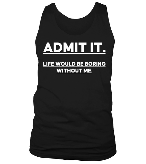 Admit It Life Would Be Boring Without me Tank Top Unisex