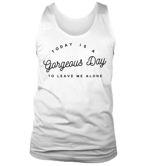 Today is a gorgeous day to leave me alone Tank Top Unisex