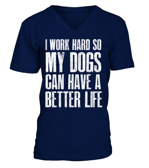 I Work Hard So My Dogs Can Have A Better Life V-Neck T-shirt