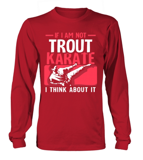 If I Am Not trout Karate i think about it Long sleeved Unisex