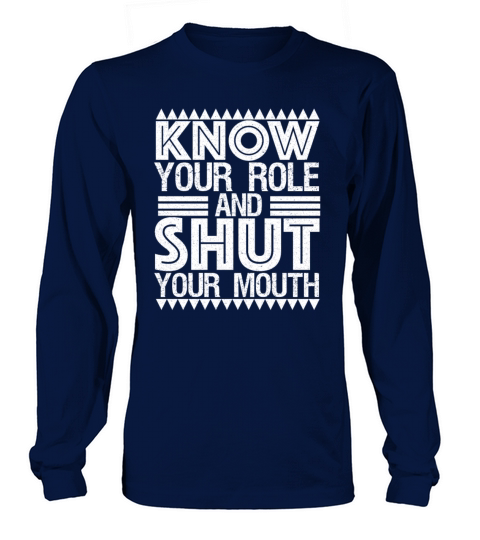 Know your role and shut your mouth Long sleeved Unisex