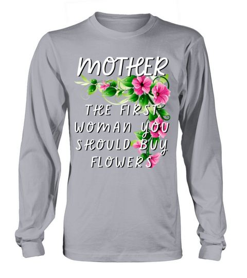 Mother - The First Woman You Should Buy Flowers Long sleeved Unisex