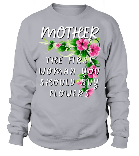Mother - The First Woman You Should Buy Flowers Sweatshirt Unisex