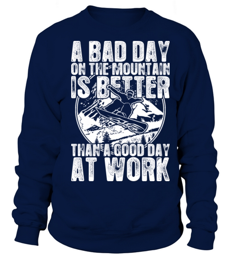 Snowboard A Bad Day On The Mountain Is Better Sweatshirt Unisex