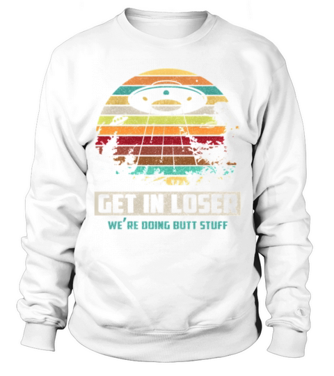 Vintage Get In Loser We Re Doing Butt Stuff Gifts Sweatshirt Unisex