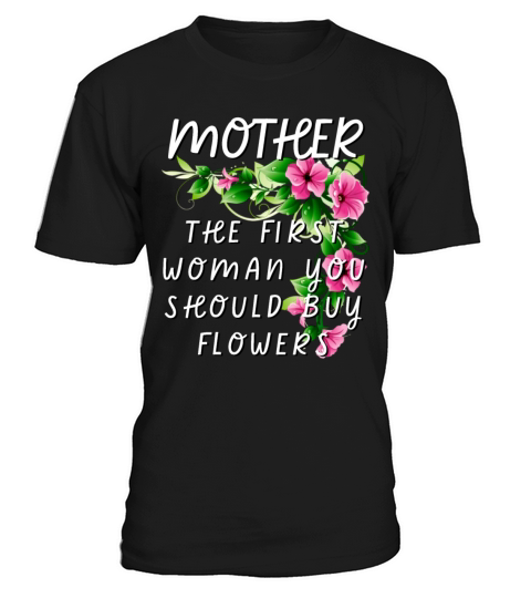 Mother - The First Woman You Should Buy Flowers T-Shirt Unisex