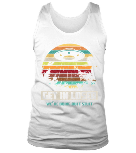 Vintage Get In Loser We Re Doing Butt Stuff Gifts Tank Top Unisex