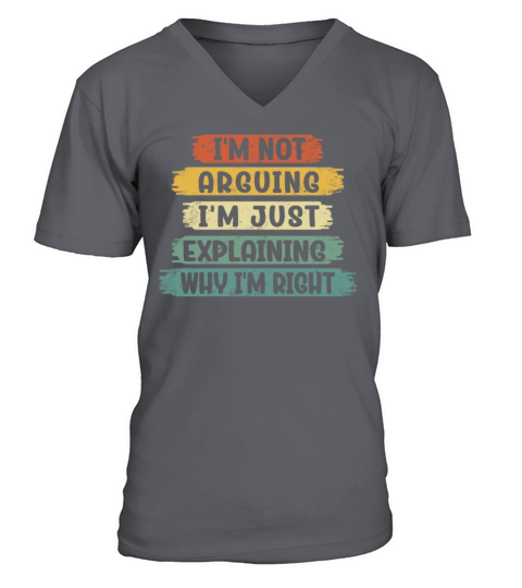 Im Not Arguing Im Just Explaining Why Im Right V-Neck T-shirt