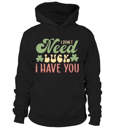 I Dont Need Luck I Have You Patricks Day Hoodie Unisex