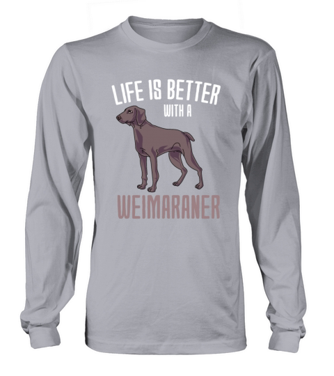 Life Is Better With A Weimaraner Long sleeved Unisex