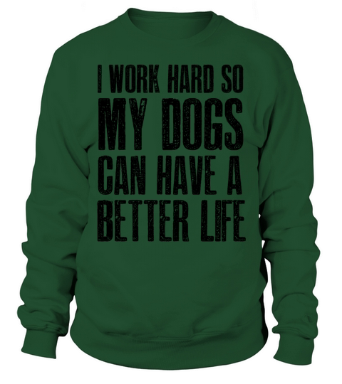I Work Hard So My Dogs Can Have A Better Life Sweatshirt Unisex