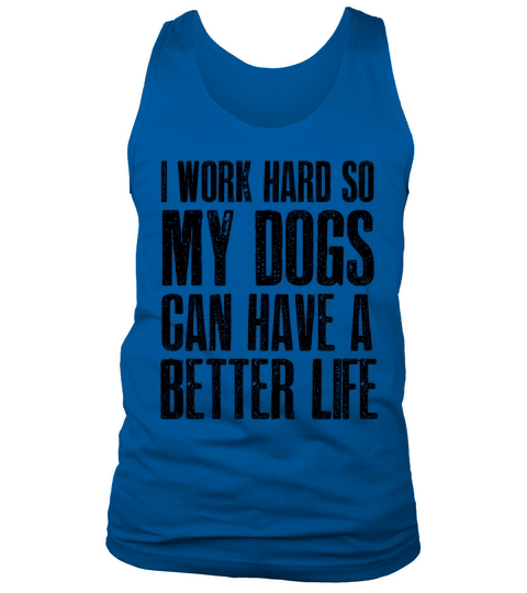 I Work Hard So My Dogs Can Have A Better Life Tank Top Unisex
