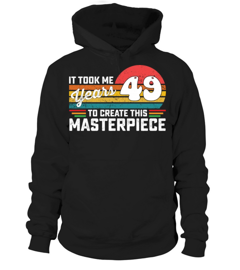 It Took Me 49 Years To Create This Masterpiece Hoodie Unisex