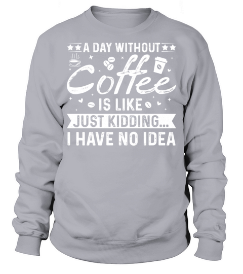 A Day Without Coffee Is Like - Funny Coffee Lover Sweatshirt Unisex