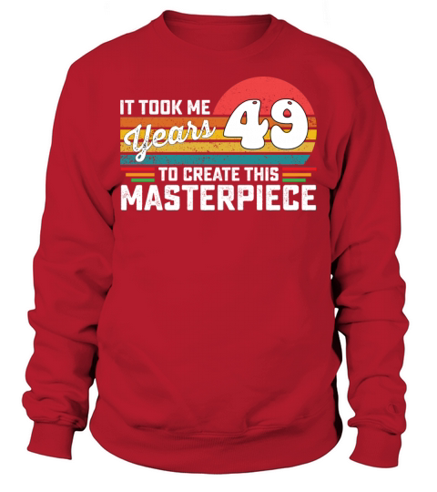 It Took Me 49 Years To Create This Masterpiece Sweatshirt Unisex