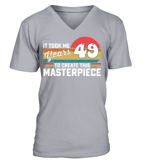 It Took Me 49 Years To Create This Masterpiece V-Neck T-shirt