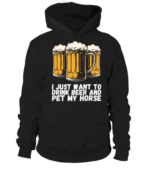 I Just Want To Drink Beer And Pet My Horse Hoodie Unisex