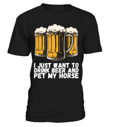 I Just Want To Drink Beer And Pet My Horse T-Shirt Unisex