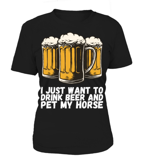 I Just Want To Drink Beer And Pet My Horse Women's T-Shirt