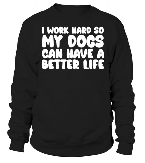 I Work Hard So My Dogs Can Have A Better Life Sweatshirt Unisex